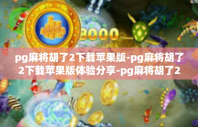 pg麻将胡了2下载苹果版-pg麻将胡了2下载苹果版体验分享-pg麻将胡了2下载苹果版