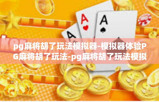 pg麻将胡了玩法模拟器-模拟器体验PG麻将胡了玩法-pg麻将胡了玩法模拟器