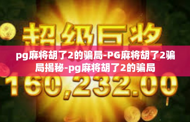 pg麻将胡了2的骗局-PG麻将胡了2骗局揭秘-pg麻将胡了2的骗局