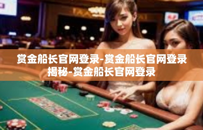 赏金船长官网登录-赏金船长官网登录揭秘-赏金船长官网登录