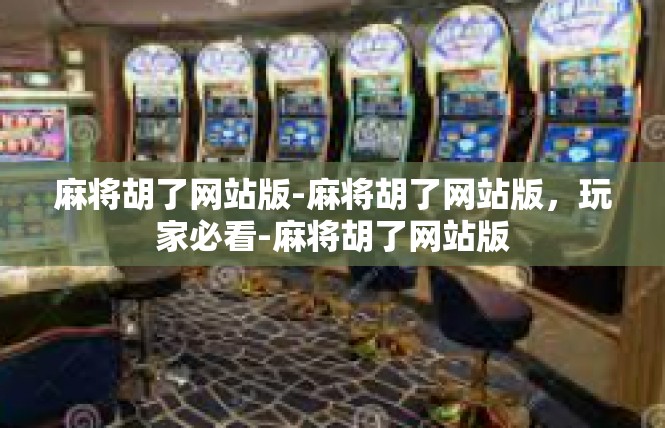 麻将胡了网站版-麻将胡了网站版，玩家必看-麻将胡了网站版