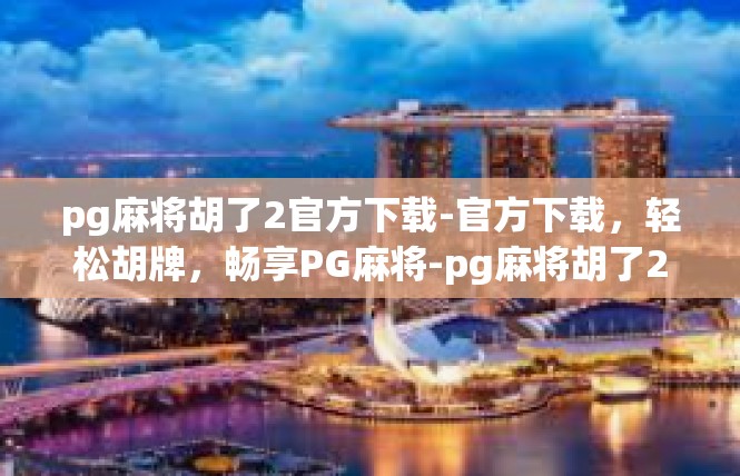 pg麻将胡了2官方下载-官方下载，轻松胡牌，畅享PG麻将-pg麻将胡了2官方下载