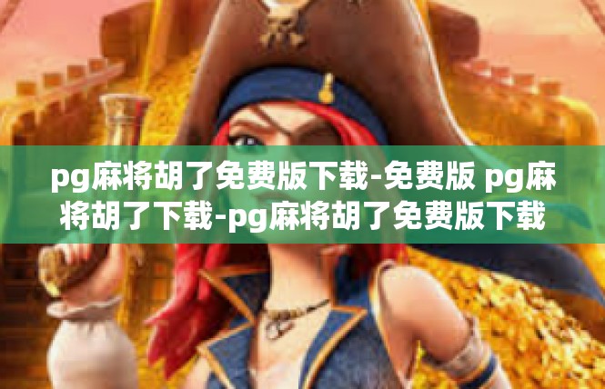pg麻将胡了免费版下载-免费版 pg麻将胡了下载-pg麻将胡了免费版下载
