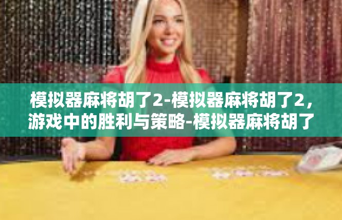 模拟器麻将胡了2-模拟器麻将胡了2，游戏中的胜利与策略-模拟器麻将胡了2