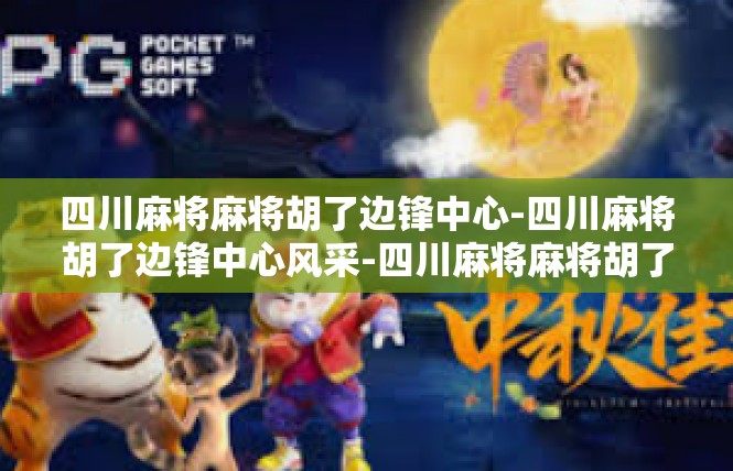 四川麻将麻将胡了边锋中心-四川麻将胡了边锋中心风采-四川麻将麻将胡了边锋中心