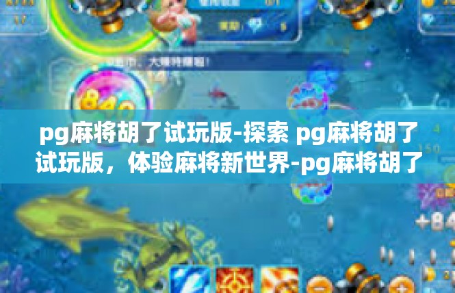 pg麻将胡了试玩版-探索 pg麻将胡了试玩版，体验麻将新世界-pg麻将胡了试玩版