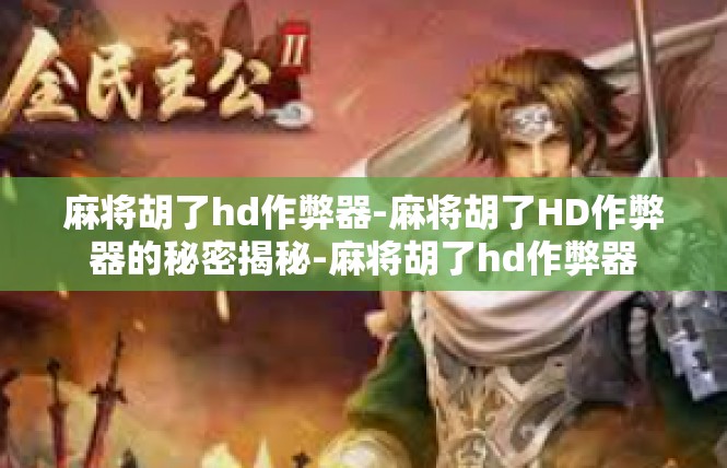 麻将胡了hd作弊器-麻将胡了HD作弊器的秘密揭秘-麻将胡了hd作弊器