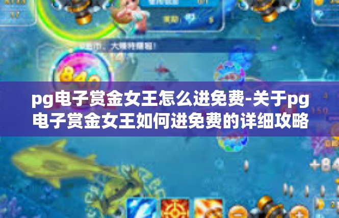 pg电子赏金女王怎么进免费-关于pg电子赏金女王如何进免费的详细攻略-pg电子赏金女王怎么进免费