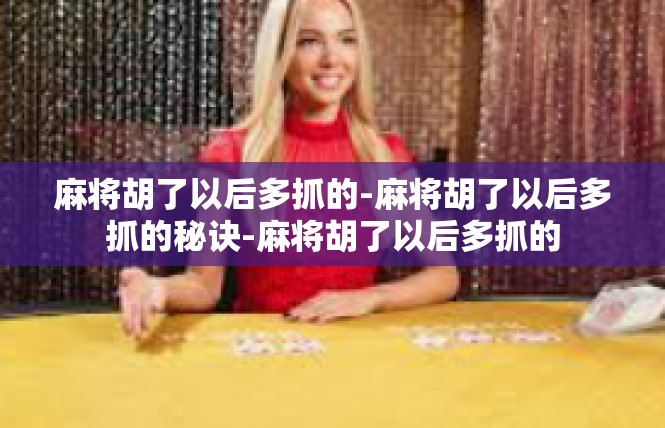 麻将胡了以后多抓的-麻将胡了以后多抓的秘诀-麻将胡了以后多抓的