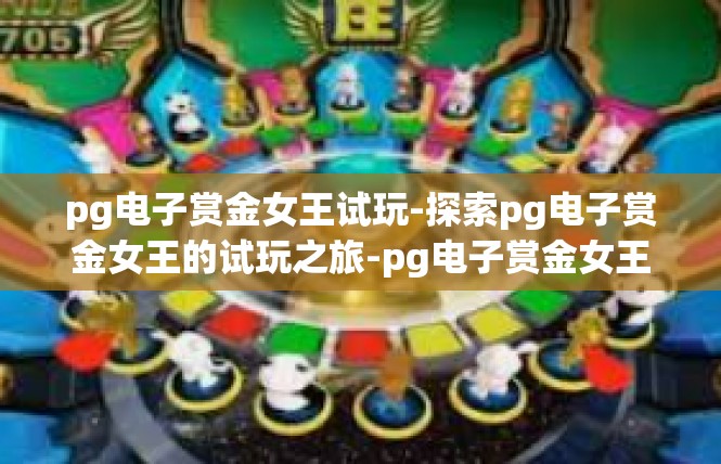 pg电子赏金女王试玩-探索pg电子赏金女王的试玩之旅-pg电子赏金女王试玩