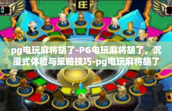 pg电玩麻将胡了-PG电玩麻将胡了，沉浸式体验与策略技巧-pg电玩麻将胡了