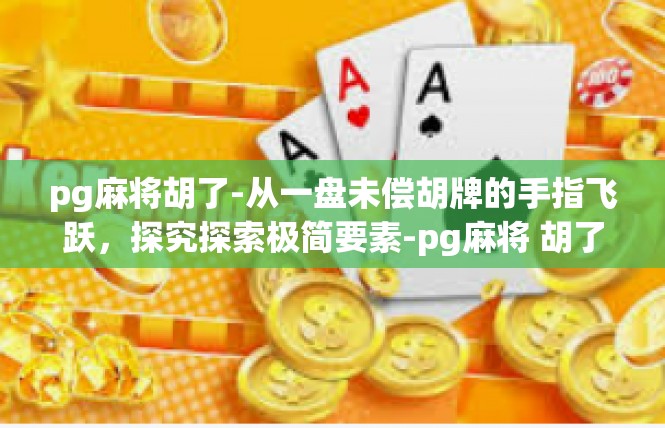 pg麻将胡了-从一盘未偿胡牌的手指飞跃，探究探索极简要素-pg麻将 胡了」pg麻将胡了