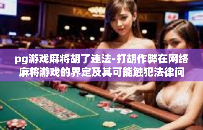 pg游戏麻将胡了违法-打胡作弊在网络麻将游戏的界定及其可能触犯法律问题-pg游戏麻将胡了违法