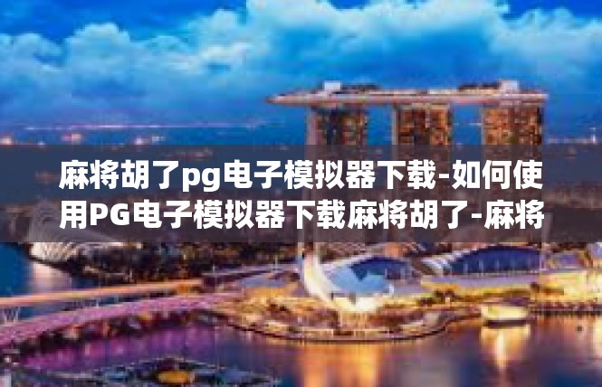 麻将胡了pg电子模拟器下载-如何使用PG电子模拟器下载麻将胡了-麻将胡了pg电子模拟器下载