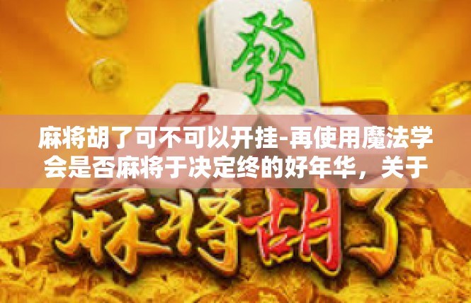 麻将胡了可不可以开挂-再使用魔法学会是否麻将于决定终的好年华，关于麻将胡开挂探究与文化答案的详细讲解-麻将胡了可不可以开挂