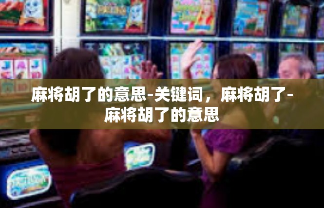 麻将胡了的意思-关键词，麻将胡了-麻将胡了的意思