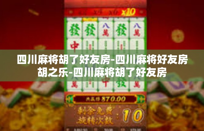 四川麻将胡了好友房-四川麻将好友房胡之乐-四川麻将胡了好友房