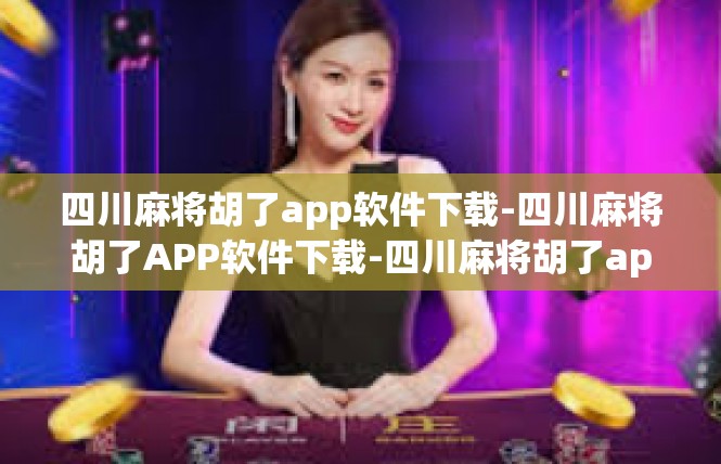 四川麻将胡了app软件下载-四川麻将胡了APP软件下载-四川麻将胡了app软件下载