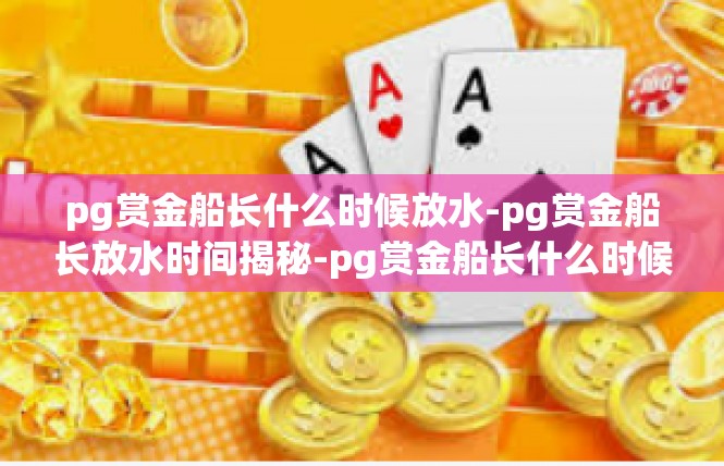 pg赏金船长什么时候放水-pg赏金船长放水时间揭秘-pg赏金船长什么时候放水