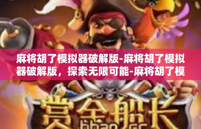 麻将胡了模拟器破解版-麻将胡了模拟器破解版，探索无限可能-麻将胡了模拟器破解版