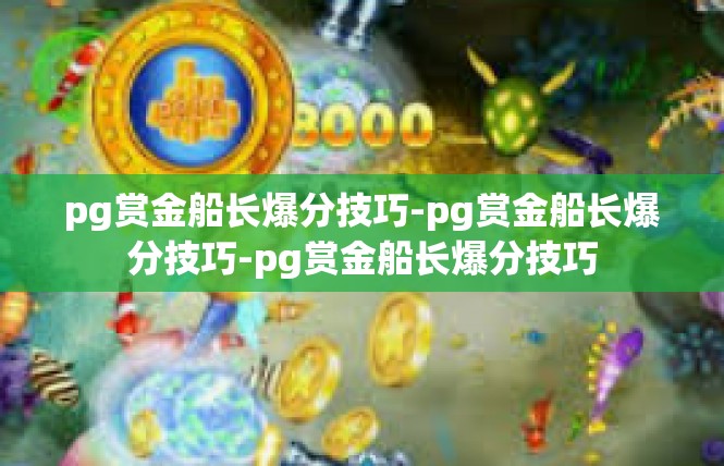 pg赏金船长爆分技巧-pg赏金船长爆分技巧-pg赏金船长爆分技巧
