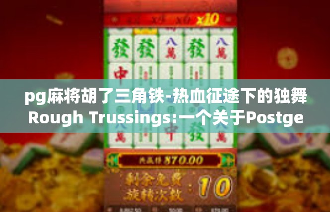 pg麻将胡了三角铁-热血征途下的独舞Rough Trussings:一个关于Postgerrald Baducean Battle Magic}胡了的三角铁传奇故事-pg麻将胡了三角铁