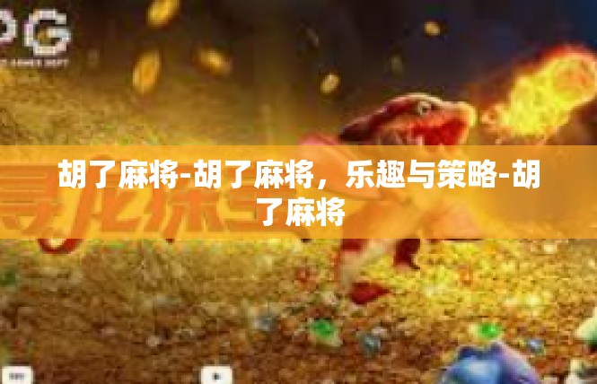 胡了麻将-胡了麻将，乐趣与策略-胡了麻将