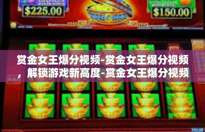 赏金女王爆分视频-赏金女王爆分视频，解锁游戏新高度-赏金女王爆分视频
