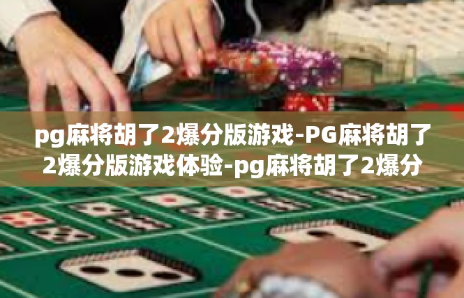 pg麻将胡了2爆分版游戏-PG麻将胡了2爆分版游戏体验-pg麻将胡了2爆分版游戏