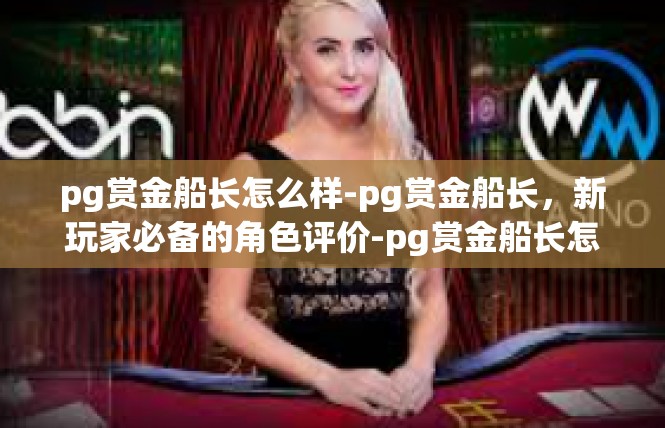 pg赏金船长怎么样-pg赏金船长，新玩家必备的角色评价-pg赏金船长怎么样