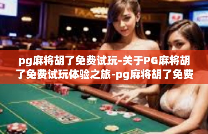 pg麻将胡了免费试玩-关于PG麻将胡了免费试玩体验之旅-pg麻将胡了免费试玩