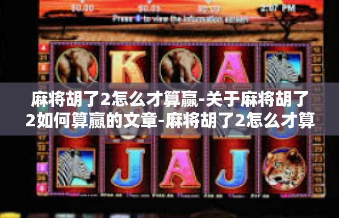 麻将胡了2怎么才算赢-关于麻将胡了2如何算赢的文章-麻将胡了2怎么才算赢