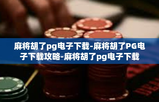 麻将胡了pg电子下载-麻将胡了PG电子下载攻略-麻将胡了pg电子下载