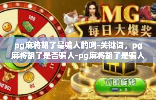 pg麻将胡了是骗人的吗-关键词，pg麻将胡了是否骗人-pg麻将胡了是骗人的吗