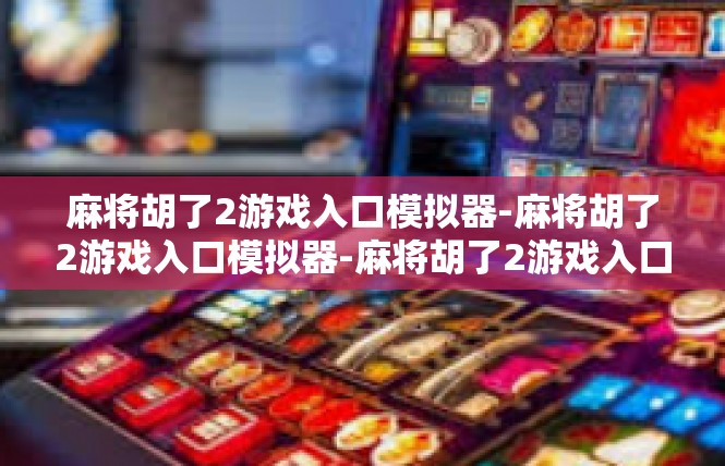 麻将胡了2游戏入口模拟器-麻将胡了2游戏入口模拟器-麻将胡了2游戏入口模拟器