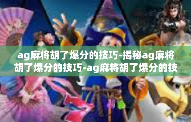 ag麻将胡了爆分的技巧-揭秘ag麻将胡了爆分的技巧-ag麻将胡了爆分的技巧