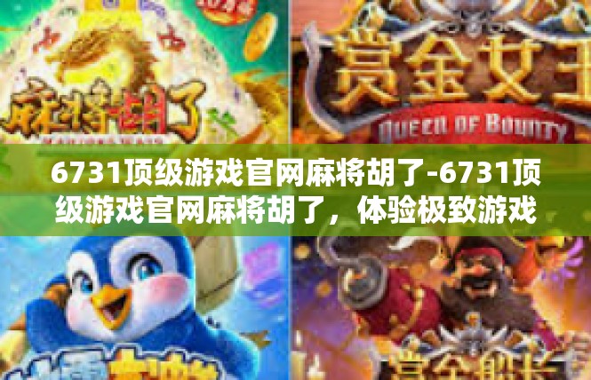 6731顶级游戏官网麻将胡了-6731顶级游戏官网麻将胡了，体验极致游戏乐趣-6731顶级游戏官网麻将胡了