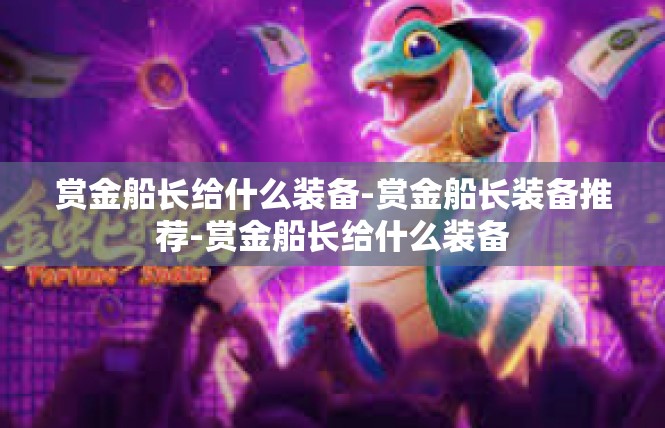 赏金船长给什么装备-赏金船长装备推荐-赏金船长给什么装备
