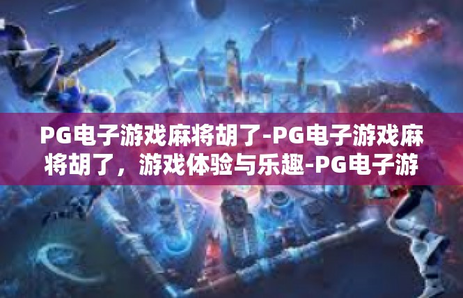 PG电子游戏麻将胡了-PG电子游戏麻将胡了，游戏体验与乐趣-PG电子游戏麻将胡了