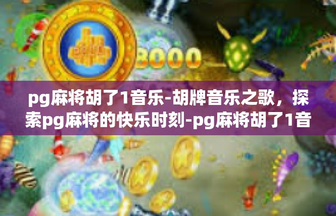 pg麻将胡了1音乐-胡牌音乐之歌，探索pg麻将的快乐时刻-pg麻将胡了1音乐