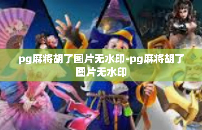 pg麻将胡了图片无水印-pg麻将胡了图片无水印