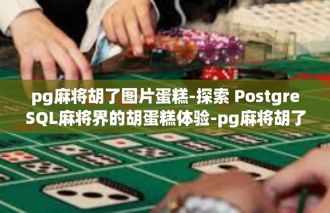 pg麻将胡了图片蛋糕-探索 PostgreSQL麻将界的胡蛋糕体验-pg麻将胡了图片蛋糕