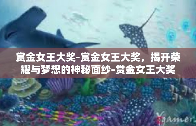 赏金女王大奖-赏金女王大奖，揭开荣耀与梦想的神秘面纱-赏金女王大奖