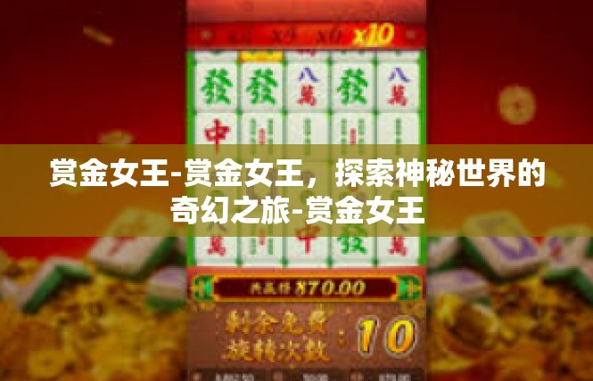 赏金女王-赏金女王，探索神秘世界的奇幻之旅-赏金女王