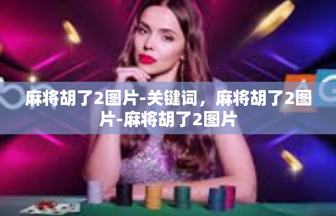 麻将胡了2图片-关键词，麻将胡了2图片-麻将胡了2图片