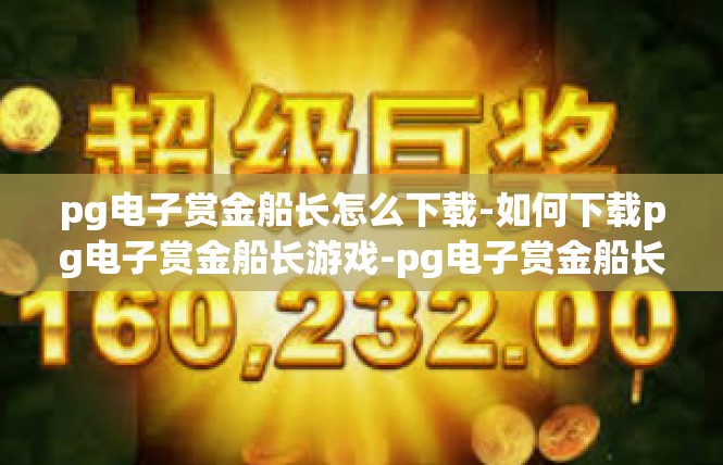 pg电子赏金船长怎么下载-如何下载pg电子赏金船长游戏-pg电子赏金船长怎么下载