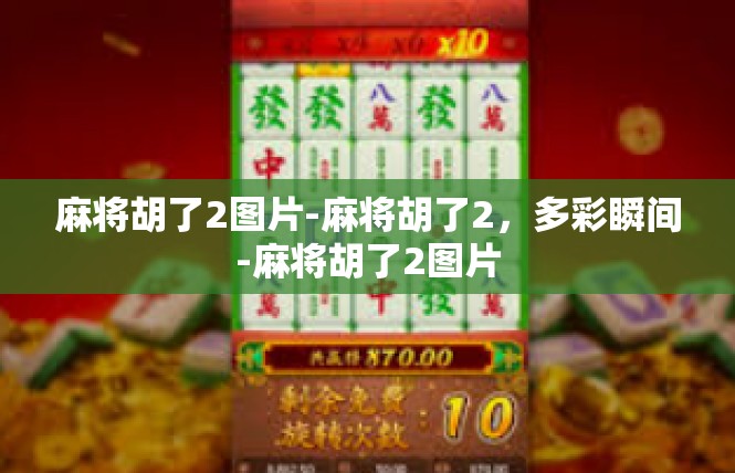麻将胡了2图片-麻将胡了2，多彩瞬间-麻将胡了2图片