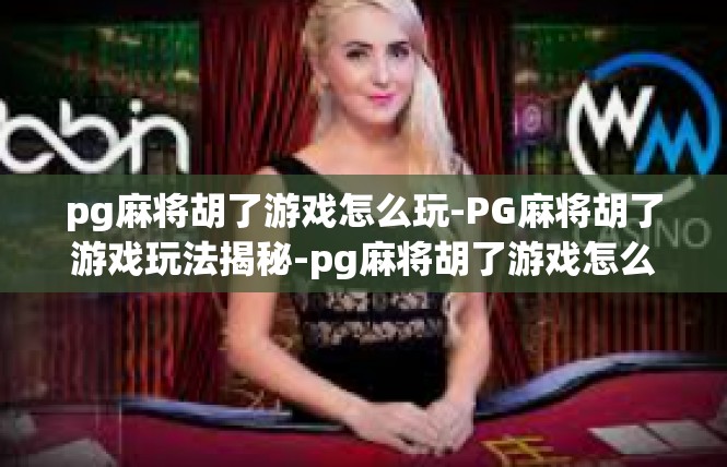 pg麻将胡了游戏怎么玩-PG麻将胡了游戏玩法揭秘-pg麻将胡了游戏怎么玩