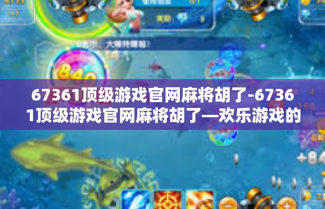 67361顶级游戏官网麻将胡了-67361顶级游戏官网麻将胡了—欢乐游戏的精彩之旅-67361顶级游戏官网麻将胡了