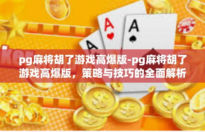 pg麻将胡了游戏高爆版-pg麻将胡了游戏高爆版，策略与技巧的全面解析-pg麻将胡了游戏高爆版